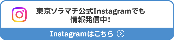 Information is also being posted on TOKYO Solamachi official Instagram! See Instagram