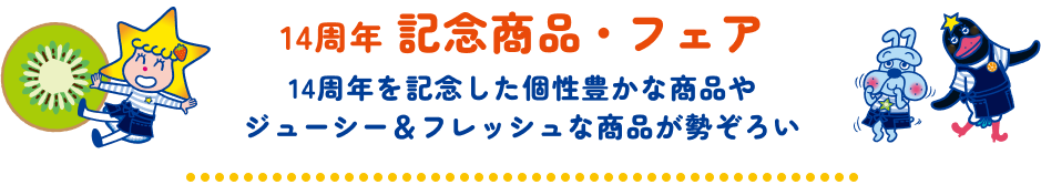 14th Anniversary Commemorative Products & Fair [A wide variety of unique and juicy & fresh products are available to celebrate our 14th anniversary]