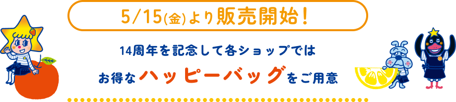 Sales begin on Friday, May 15th! [To celebrate our 14th anniversary, each shop will be offering special happy bags.]