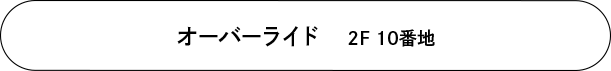 オーバーライド 2F 10番地