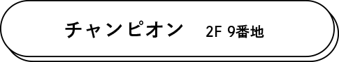 チャンピオン 2F 9番地